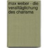 Max Weber - Die Veralltäglichung des Charisma