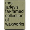 Mrs. Jarley's Far-Famed Collection Of Waxworks door George Bradford Bartlett