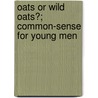 Oats Or Wild Oats?; Common-Sense For Young Men by James Monroe Buckley