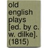 Old English Plays [Ed. By C. W. Dilke]. (1815)