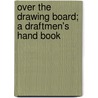 Over The Drawing Board; A Draftmen's Hand Book by Ben Jehudah Lubschez