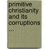 Primitive Christianity And Its Corruptions ...