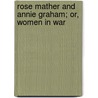 Rose Mather And Annie Graham; Or, Women In War by Mary Jane Holmes