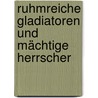 Ruhmreiche Gladiatoren und mächtige Herrscher door Holger Sonnabend