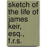 Sketch Of The Life Of James Keir, Esq., F.R.S. by James Keir