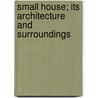 Small House; Its Architecture And Surroundings by Arthur Martin
