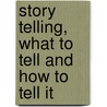 Story Telling, What To Tell And How To Tell It by Edna Lyman Scott