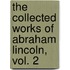 The Collected Works of Abraham Lincoln, Vol. 2