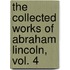 The Collected Works of Abraham Lincoln, Vol. 4