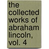 The Collected Works of Abraham Lincoln, Vol. 4 door Abraham Lincoln