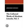 The Collected Works of Abraham Lincoln, Vol. 5 by Abraham Lincoln
