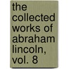 The Collected Works of Abraham Lincoln, Vol. 8 by Abraham Lincoln