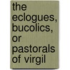 The Eclogues, Bucolics, Or Pastorals Of Virgil door Virgil