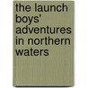 The Launch Boys' Adventures In Northern Waters by S. Edward Ellis