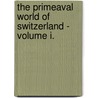 The Primeaval World Of Switzerland - Volume I. door Oswald Heer