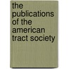 The Publications Of The American Tract Society door American Tract Society