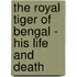 The Royal Tiger Of Bengal - His Life And Death