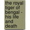 The Royal Tiger Of Bengal - His Life And Death door Joseph Fayrer