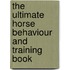 The Ultimate Horse Behaviour And Training Book