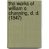 The Works Of William E. Channing, D. D. (1847)