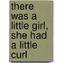 There Was a Little Girl, She Had a Little Curl