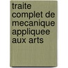 Traite Complet De Mecanique Appliquee Aux Arts by J-A. Borgnis