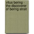 Vitus Bering - The Discoverer Of Bering Strait