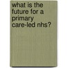 What is the Future for a Primary Care-Led Nhs? door Robert Boyd