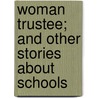Woman Trustee; And Other Stories About Schools by Charles William Bardeen