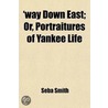 'Way Down East; Or, Portraitures Of Yankee Life by Seba Smith