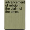 Advancement Of Religion; The Claim Of The Times by Sir Andrew Reed