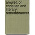 Amulet, Or, Christian and Literary Remembrancer