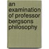An Examination Of Professor Bergsons Philosophy