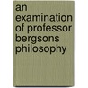 An Examination Of Professor Bergsons Philosophy door David. Balsillie