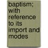 Baptism; With Reference To Its Import And Modes