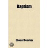 Baptism; With Reference To Its Import And Modes by Edward Beecher