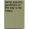 Bertie And The Gardeners Or The Way To Be Happy by Madeline Leslie