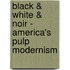 Black & White & Noir - America's Pulp Modernism