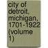 City of Detroit, Michigan, 1701-1922 (Volume 1)