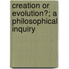 Creation Or Evolution?; A Philosophical Inquiry by George Ticknor Curtis