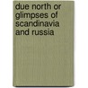 Due North Or Glimpses Of Scandinavia And Russia door Marturin Murray Ballou
