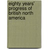 Eighty Years' Progress Of British North America by Henry Youle Hind