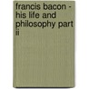 Francis Bacon - His Life And Philosophy Part Ii door John Nichols