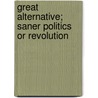 Great Alternative; Saner Politics or Revolution by John Henry Whitley