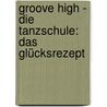 Groove High - Die Tanzschule: Das Glücksrezept by Amelie Sarn