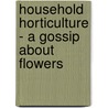 Household Horticulture - A Gossip About Flowers by Tom Jerrold
