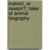 Instinct, or Reason?; Tales of Animal Biography door Julia Lockwood