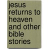 Jesus Returns To Heaven And Other Bible Stories by Vic Parker