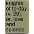 Knights Of To-Day (V. 29); Or, Love And Science
