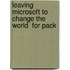 Leaving Microsoft To Change The World  For Pack